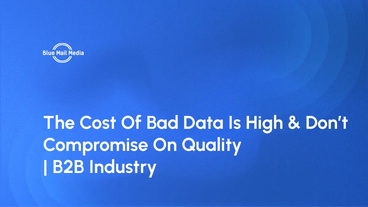 The Cost Of Bad Data Is High – Don’t Compromise On Quality | B2B Industry