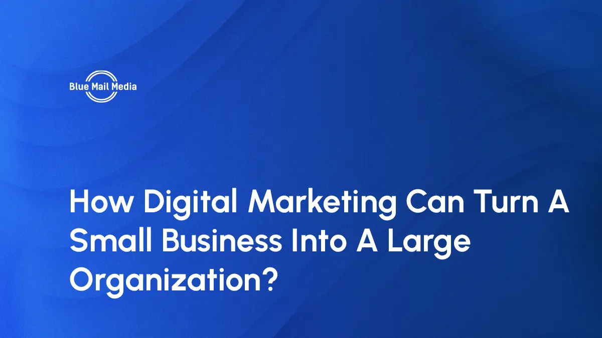 How Digital Marketing Can Turn A Small Business Into A Large Organization?