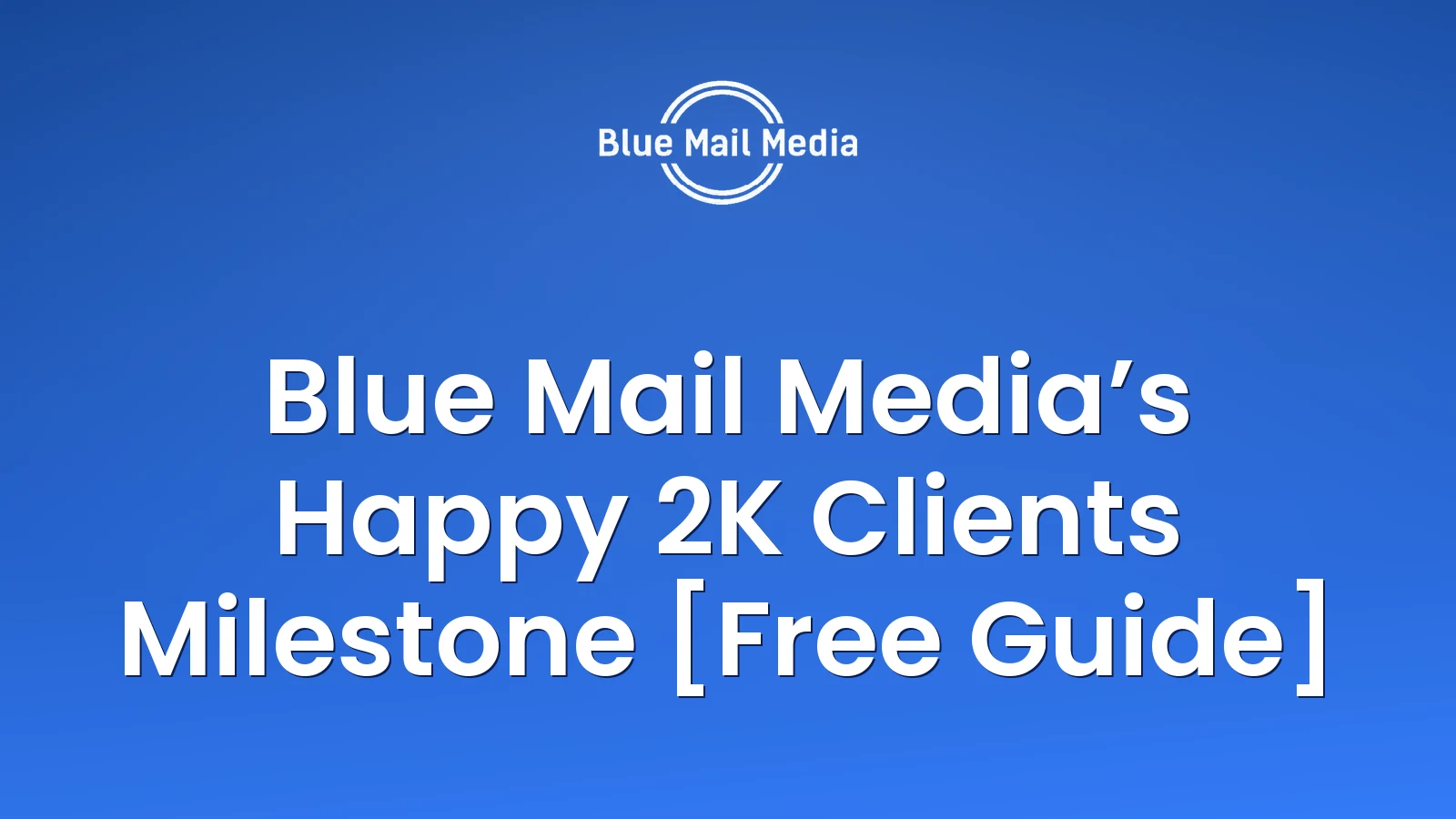 Blue Mail Media’s Happy 2K Clients Milestone [Free Guide]