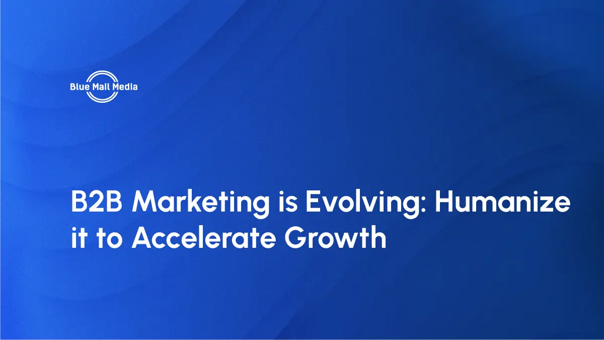 B2B Marketing is Evolving: Humanize it to Accelerate Growth