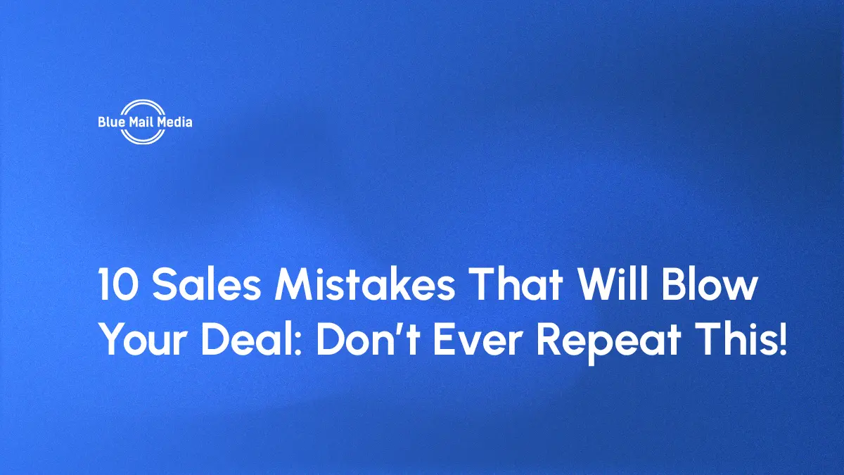 10 Sales Mistakes That Will Blow Your Deal: Don’t Ever Repeat This!